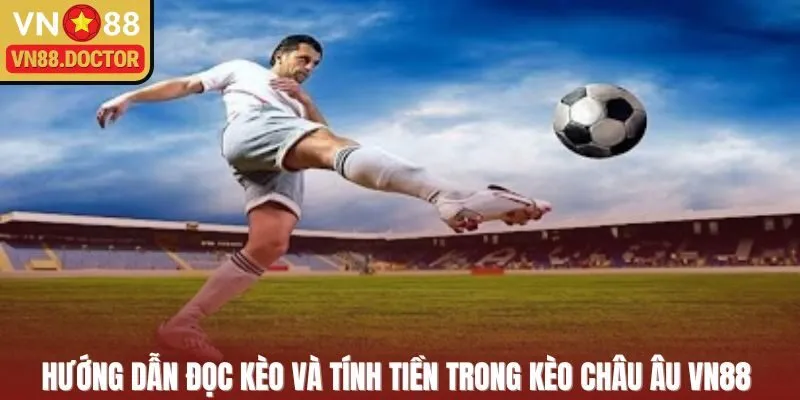 Hướng dẫn đọc kèo và tính tiền trong kèo Châu Âu VN88